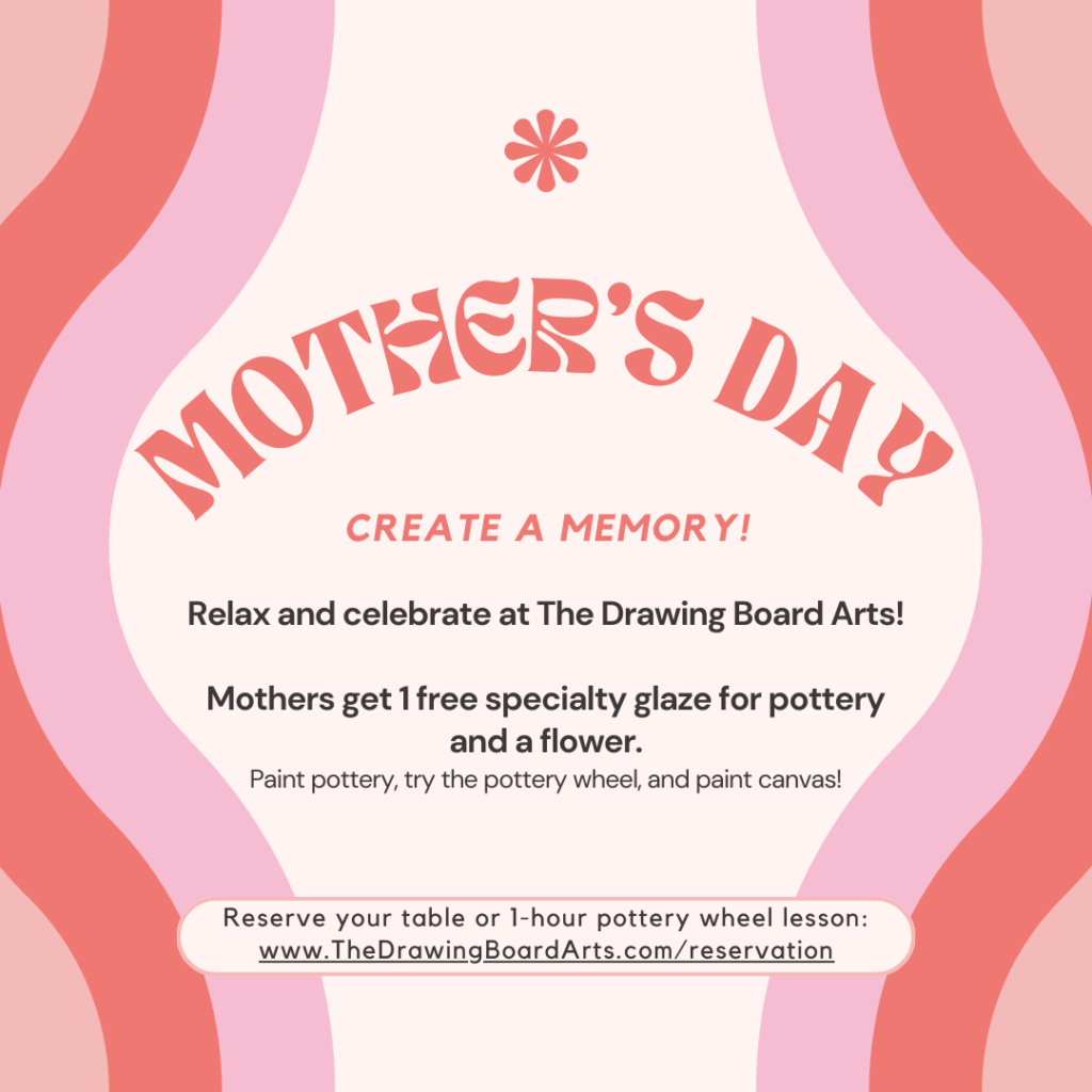 mother's day create a memory! relax and celebrate at the drawing board arts! mothers get 1 free specialty glaze for pottery and a flower. paint pottery, try the pottery wheel, and paint canvas. Reserve your table or 1-hour pottery wheel lesson: www.thedrawingboardarts.com/reservation
